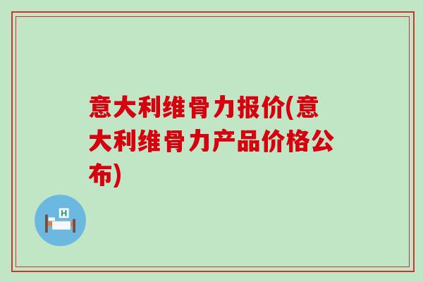 意大利维骨力报价(意大利维骨力产品价格公布)-第1张图片-氨糖科普网 意大利维骨力报价(意大利维骨力产品价格公布)-第1张图片-氨糖科普网