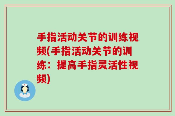 手指活动关节的训练视频(手指活动关节的训练:提高手指灵活性视频)-第1张图片-氨糖科普网 手指活动关节的训练视频(手指活动关节的训练:提高手指灵活性视频)-第1张图片-氨糖科普网
