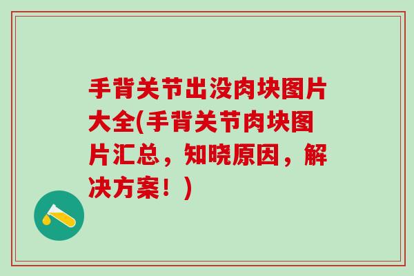 手背关节出没肉块图片大全(手背关节肉块图片汇总，知晓原因，解决方案！)-第1张图片-氨糖科普网