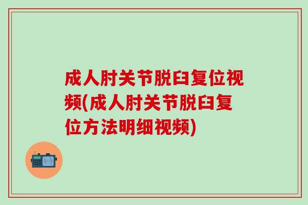 成人肘关节脱臼复位视频(成人肘关节脱臼复位方法明细视频)-第1张图片-氨糖科普网