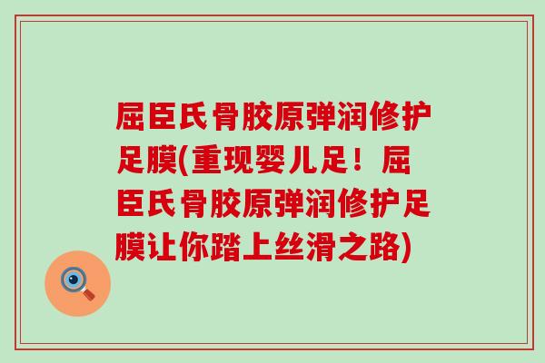 屈臣氏骨胶原弹润修护足膜(重现婴儿足！屈臣氏骨胶原弹润修护足膜让你踏上丝滑之路)-第1张图片-氨糖科普网