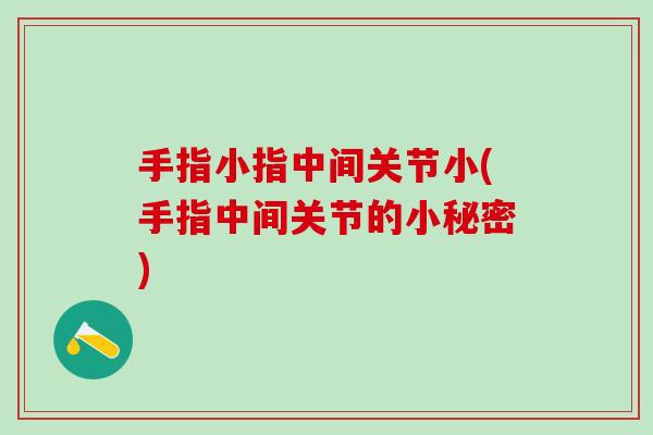 手指小指中间关节小(手指中间关节的小秘密)-第1张图片-氨糖科普网