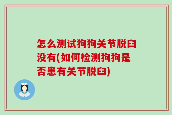 怎么测试狗狗关节脱臼没有(如何检测狗狗是否患有关节脱臼)-第1张图片-氨糖科普网 怎么测试狗狗关节脱臼没有(如何检测狗狗是否患有关节脱臼)-第1张图片-氨糖科普网