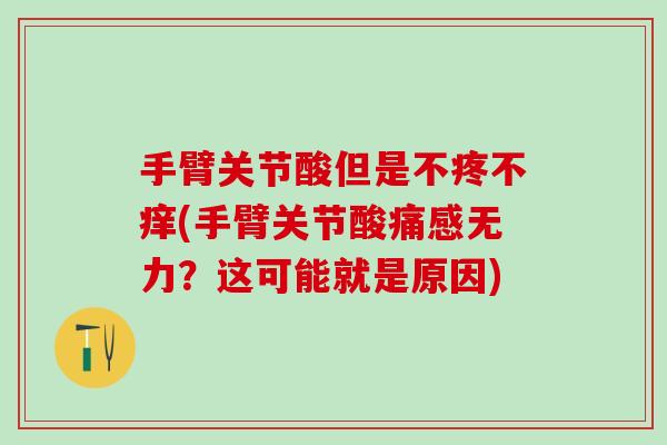 手臂关节酸但是不疼不痒(手臂关节酸痛感无力?这可能就是原因)-第1张图片-氨糖科普网 手臂关节酸但是不疼不痒(手臂关节酸痛感无力?这可能就是原因)-第1张图片-氨糖科普网