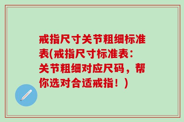 戒指尺寸关节粗细标准表(戒指尺寸标准表:关节粗细对应尺码,帮你选对合适戒指!)-第1张图片-氨糖科普网 戒指尺寸关节粗细标准表(戒指尺寸标准表:关节粗细对应尺码,帮你选对合适戒指!)-第1张图片-氨糖科普网