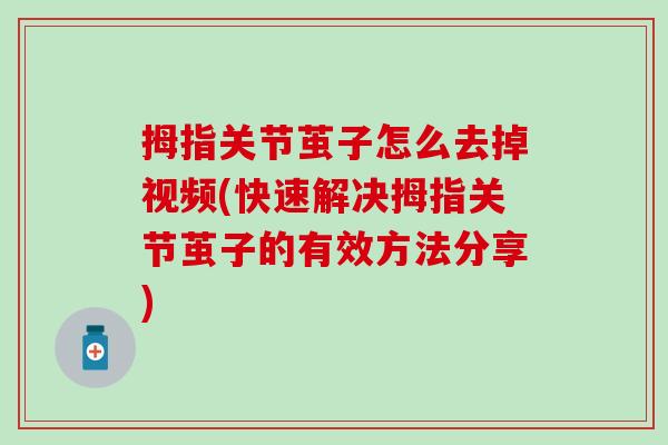 拇指关节茧子怎么去掉视频(快速解决拇指关节茧子的有效方法分享)-第1张图片-氨糖科普网 拇指关节茧子怎么去掉视频(快速解决拇指关节茧子的有效方法分享)-第1张图片-氨糖科普网