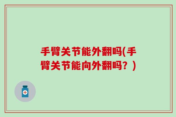 手臂关节能外翻吗(手臂关节能向外翻吗?)-第1张图片-氨糖科普网 手臂关节能外翻吗(手臂关节能向外翻吗?)-第1张图片-氨糖科普网