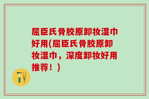屈臣氏骨胶原卸妆湿巾好用(屈臣氏骨胶原卸妆湿巾,深度卸妆好用推荐!)-第1张图片-氨糖科普网 屈臣氏骨胶原卸妆湿巾好用(屈臣氏骨胶原卸妆湿巾,深度卸妆好用推荐!)-第1张图片-氨糖科普网