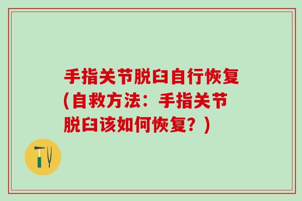 手指关节脱臼自行恢复(自救方法:手指关节脱臼该如何恢复?)-第1张图片-氨糖科普网 手指关节脱臼自行恢复(自救方法:手指关节脱臼该如何恢复?)-第1张图片-氨糖科普网