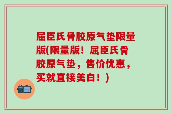 屈臣氏骨胶原气垫限量版(限量版!屈臣氏骨胶原气垫,售价优惠,买就直接美白!)-第1张图片-氨糖科普网 屈臣氏骨胶原气垫限量版(限量版!屈臣氏骨胶原气垫,售价优惠,买就直接美白!)-第1张图片-氨糖科普网