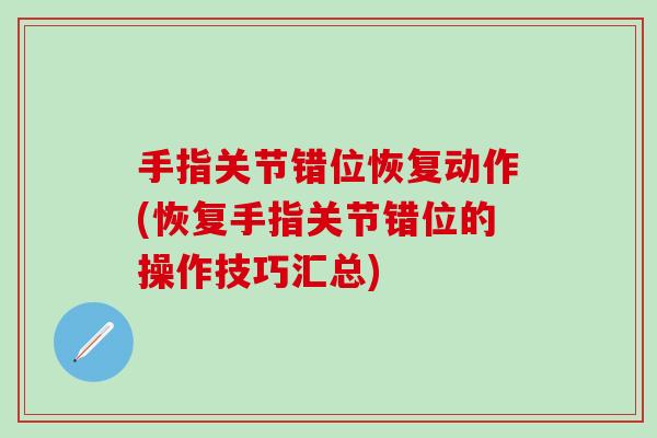 手指关节错位恢复动作(恢复手指关节错位的操作技巧汇总)-第1张图片-氨糖科普网