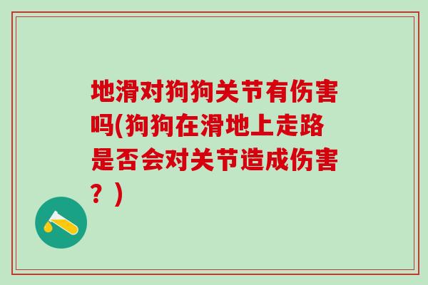 地滑对狗狗关节有伤害吗(狗狗在滑地上走路是否会对关节造成伤害？)-第1张图片-氨糖科普网
