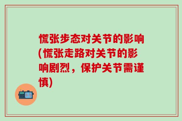 慌张步态对关节的影响(慌张走路对关节的影响剧烈,保护关节需谨慎)-第1张图片-氨糖科普网 慌张步态对关节的影响(慌张走路对关节的影响剧烈,保护关节需谨慎)-第1张图片-氨糖科普网