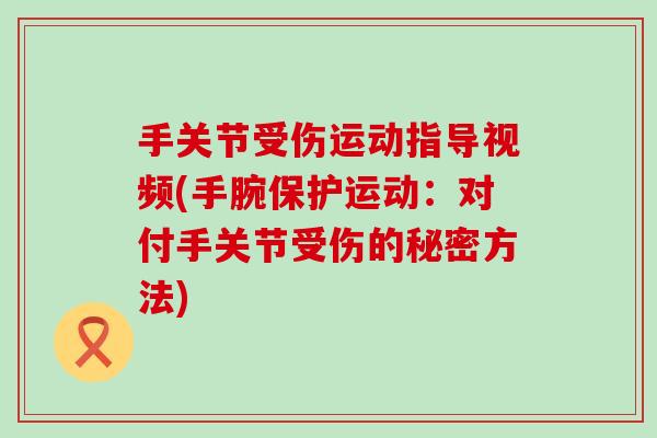 手关节受伤运动指导视频(手腕保护运动：对付手关节受伤的秘密方法)-第1张图片-氨糖科普网