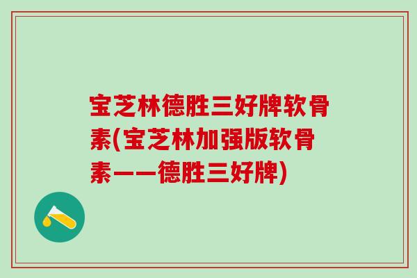 宝芝林德胜三好牌软骨素(宝芝林加强版软骨素——德胜三好牌)-第1张图片-氨糖科普网