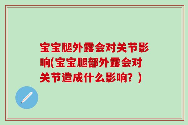 宝宝腿外露会对关节影响(宝宝腿部外露会对关节造成什么影响？)-第1张图片-氨糖科普网