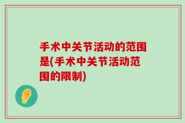 手术中关节活动的范围是(手术中关节活动范围的限制)-第1张图片-氨糖科普网