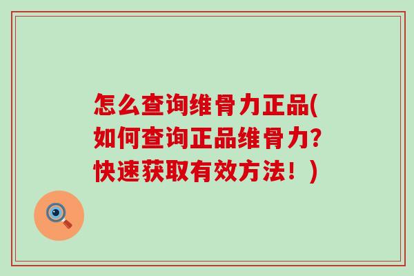 怎么查询维骨力正品(如何查询正品维骨力?快速获取有效方法!)-第1张图片-氨糖科普网 怎么查询维骨力正品(如何查询正品维骨力?快速获取有效方法!)-第1张图片-氨糖科普网