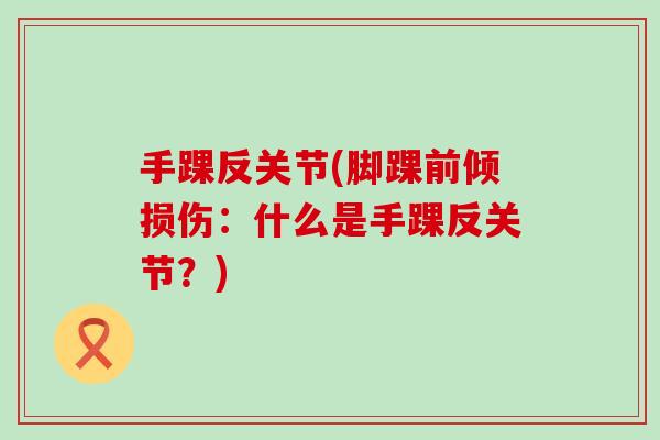 手踝反关节(脚踝前倾损伤:什么是手踝反关节?)-第1张图片-氨糖科普网 手踝反关节(脚踝前倾损伤:什么是手踝反关节?)-第1张图片-氨糖科普网
