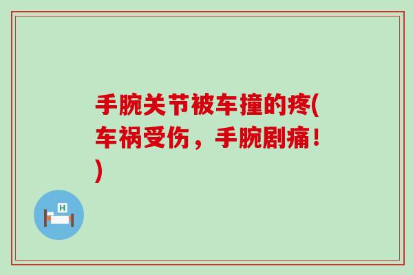 手腕关节被车撞的疼(车祸受伤,手腕剧痛!)-第1张图片-氨糖科普网 手腕关节被车撞的疼(车祸受伤,手腕剧痛!)-第1张图片-氨糖科普网