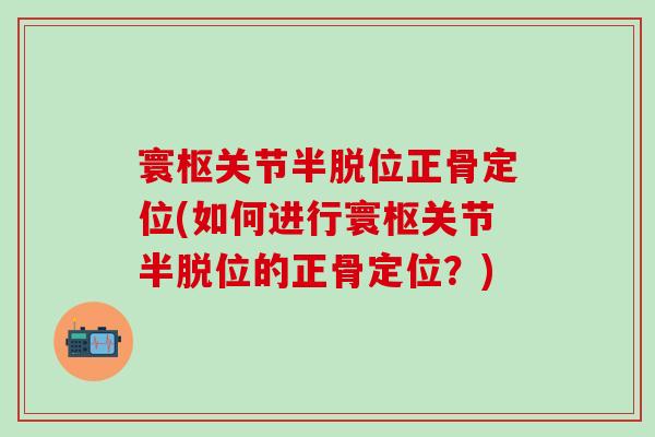 寰枢关节半脱位正骨定位(如何进行寰枢关节半脱位的正骨定位？)-第1张图片-氨糖科普网