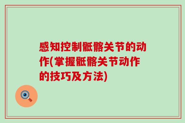 感知控制骶髂关节的动作(掌握骶髂关节动作的技巧及方法)-第1张图片-氨糖科普网 感知控制骶髂关节的动作(掌握骶髂关节动作的技巧及方法)-第1张图片-氨糖科普网