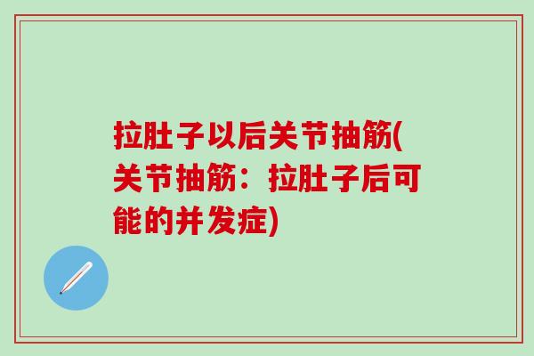 拉肚子以后关节抽筋(关节抽筋:拉肚子后可能的并发症)-第1张图片-氨糖科普网 拉肚子以后关节抽筋(关节抽筋:拉肚子后可能的并发症)-第1张图片-氨糖科普网