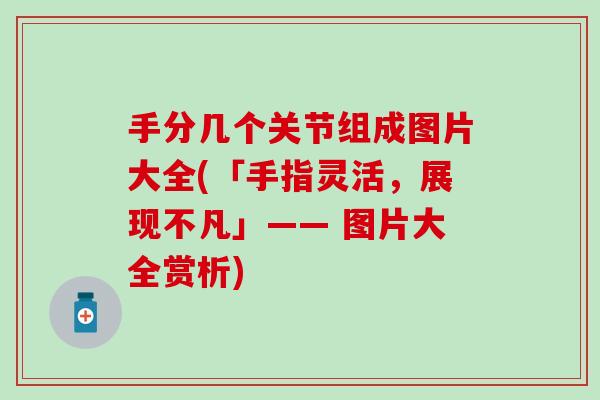 手分几个关节组成图片大全(「手指灵活，展现不凡」—— 图片大全赏析)-第1张图片-氨糖科普网