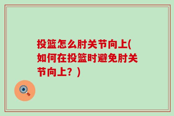 投篮怎么肘关节向上(如何在投篮时避免肘关节向上?)-第1张图片-氨糖科普网 投篮怎么肘关节向上(如何在投篮时避免肘关节向上?)-第1张图片-氨糖科普网