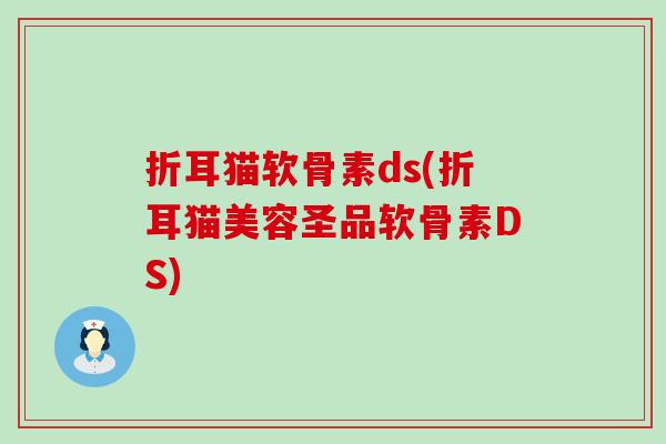 折耳猫软骨素ds(折耳猫美容圣品软骨素DS)-第1张图片-氨糖科普网 折耳猫软骨素ds(折耳猫美容圣品软骨素DS)-第1张图片-氨糖科普网