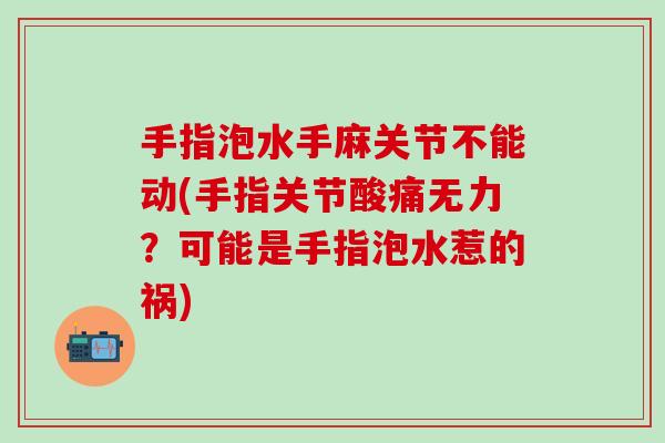 手指泡水手麻关节不能动(手指关节酸痛无力?可能是手指泡水惹的祸)-第1张图片-氨糖科普网 手指泡水手麻关节不能动(手指关节酸痛无力?可能是手指泡水惹的祸)-第1张图片-氨糖科普网