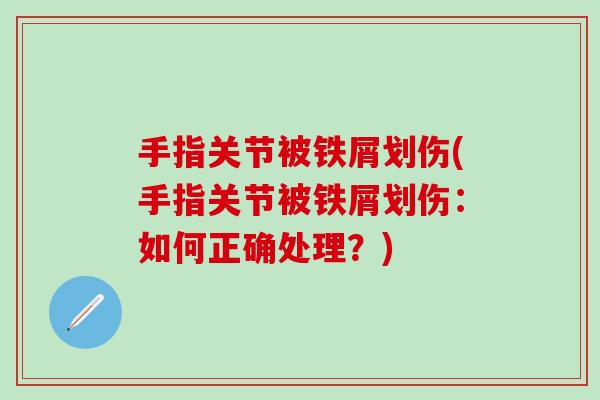 手指关节被铁屑划伤(手指关节被铁屑划伤:如何正确处理?)-第1张图片-氨糖科普网 手指关节被铁屑划伤(手指关节被铁屑划伤:如何正确处理?)-第1张图片-氨糖科普网