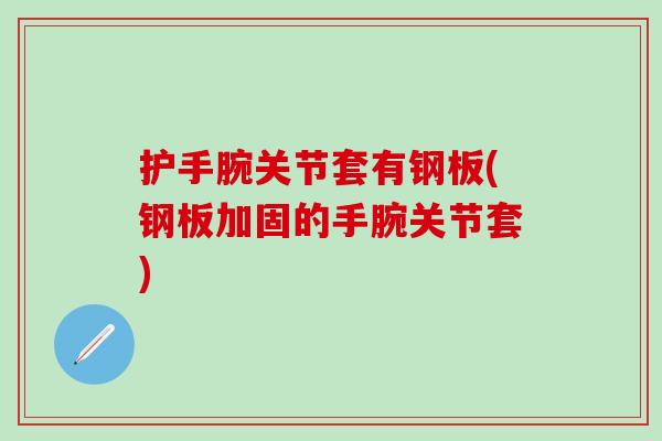 护手腕关节套有钢板(钢板加固的手腕关节套)-第1张图片-氨糖科普网 护手腕关节套有钢板(钢板加固的手腕关节套)-第1张图片-氨糖科普网