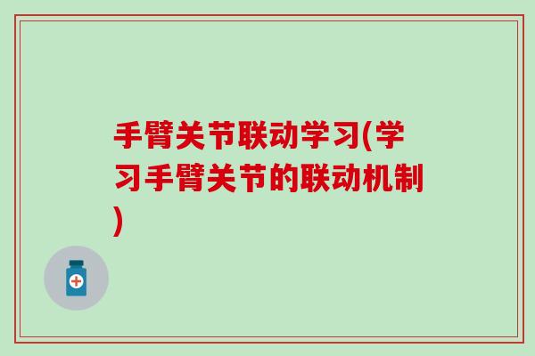 手臂关节联动学习(学习手臂关节的联动机制)-第1张图片-氨糖科普网
