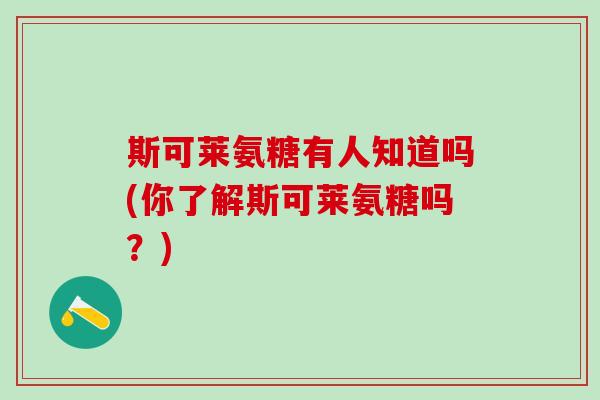 斯可莱氨糖有人知道吗(你了解斯可莱氨糖吗？)-第1张图片-氨糖科普网