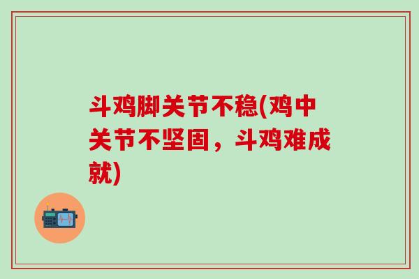斗鸡脚关节不稳(鸡中关节不坚固,斗鸡难成就)-第1张图片-氨糖科普网 斗鸡脚关节不稳(鸡中关节不坚固,斗鸡难成就)-第1张图片-氨糖科普网