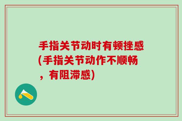 手指关节动时有顿挫感(手指关节动作不顺畅,有阻滞感)-第1张图片-氨糖科普网 手指关节动时有顿挫感(手指关节动作不顺畅,有阻滞感)-第1张图片-氨糖科普网