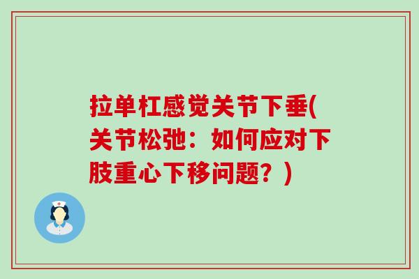 拉单杠感觉关节下垂(关节松弛:如何应对下肢重心下移问题?)-第1张图片-氨糖科普网 拉单杠感觉关节下垂(关节松弛:如何应对下肢重心下移问题?)-第1张图片-氨糖科普网