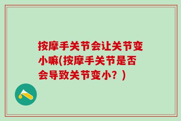 按摩手关节会让关节变小嘛(按摩手关节是否会导致关节变小?)-第1张图片-氨糖科普网 按摩手关节会让关节变小嘛(按摩手关节是否会导致关节变小?)-第1张图片-氨糖科普网