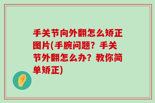 手关节向外翻怎么矫正图片(手腕问题?手关节外翻怎么办?教你简单矫正)-第1张图片-氨糖科普网 手关节向外翻怎么矫正图片(手腕问题?手关节外翻怎么办?教你简单矫正)-第1张图片-氨糖科普网