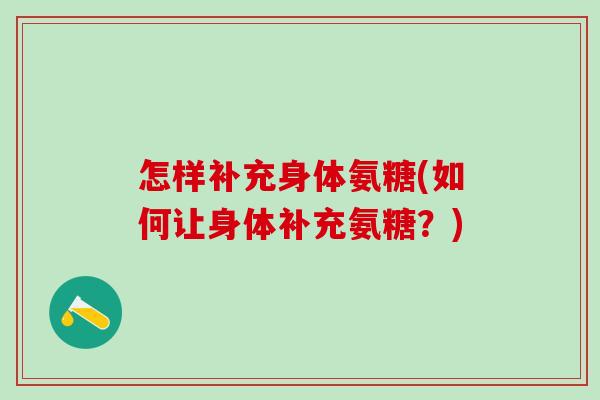 怎样补充身体氨糖(如何让身体补充氨糖?)-第1张图片-氨糖科普网 怎样补充身体氨糖(如何让身体补充氨糖?)-第1张图片-氨糖科普网