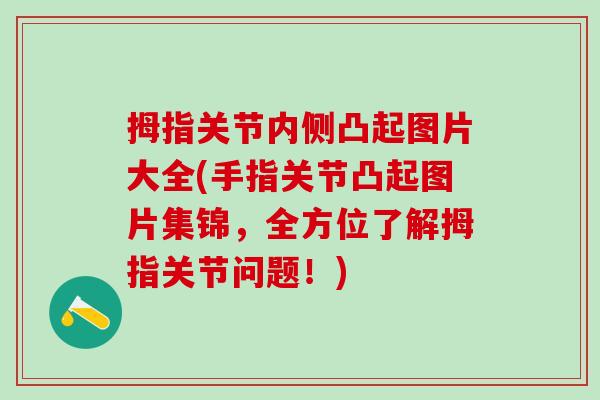 拇指关节内侧凸起图片大全(手指关节凸起图片集锦,全方位了解拇指关节问题!)-第1张图片-氨糖科普网 拇指关节内侧凸起图片大全(手指关节凸起图片集锦,全方位了解拇指关节问题!)-第1张图片-氨糖科普网