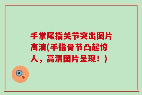 手掌尾指关节突出图片高清(手指骨节凸起惊人,高清图片呈现!)-第1张图片-氨糖科普网 手掌尾指关节突出图片高清(手指骨节凸起惊人,高清图片呈现!)-第1张图片-氨糖科普网