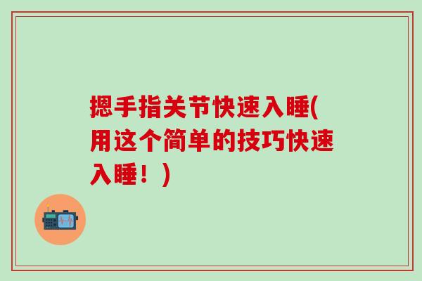 摁手指关节快速入睡(用这个简单的技巧快速入睡!)-第1张图片-氨糖科普网 摁手指关节快速入睡(用这个简单的技巧快速入睡!)-第1张图片-氨糖科普网