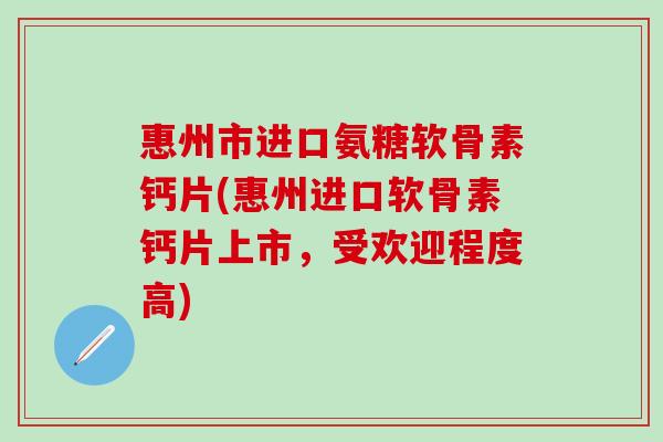 惠州市进口氨糖软骨素钙片(惠州进口软骨素钙片上市,受欢迎程度高)-第1张图片-氨糖科普网 惠州市进口氨糖软骨素钙片(惠州进口软骨素钙片上市,受欢迎程度高)-第1张图片-氨糖科普网