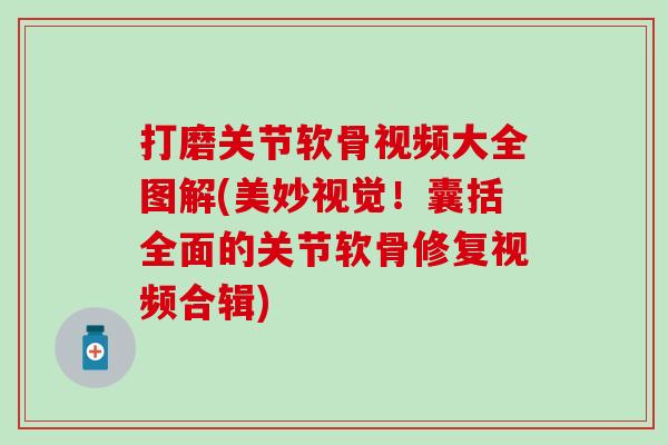 打磨关节软骨视频大全图解(美妙视觉!囊括全面的关节软骨修复视频合辑)-第1张图片-氨糖科普网 打磨关节软骨视频大全图解(美妙视觉!囊括全面的关节软骨修复视频合辑)-第1张图片-氨糖科普网