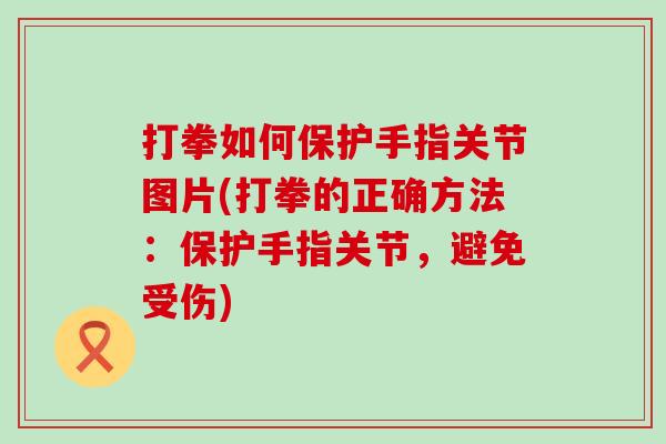 打拳如何保护手指关节图片(打拳的正确方法：保护手指关节，避免受伤)-第1张图片-氨糖科普网