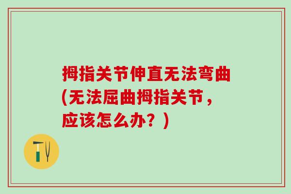 拇指关节伸直无法弯曲(无法屈曲拇指关节,应该怎么办?)-第1张图片-氨糖科普网 拇指关节伸直无法弯曲(无法屈曲拇指关节,应该怎么办?)-第1张图片-氨糖科普网