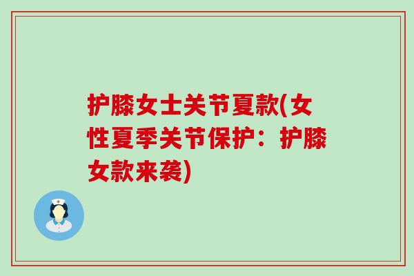护膝女士关节夏款(女性夏季关节保护:护膝女款来袭)-第1张图片-氨糖科普网 护膝女士关节夏款(女性夏季关节保护:护膝女款来袭)-第1张图片-氨糖科普网