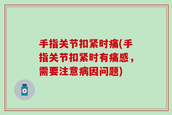 手指关节扣紧时痛(手指关节扣紧时有痛感,需要注意病因问题)-第1张图片-氨糖科普网 手指关节扣紧时痛(手指关节扣紧时有痛感,需要注意病因问题)-第1张图片-氨糖科普网